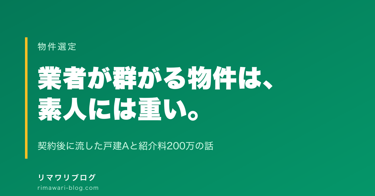 業者が群がる物件は素人には重い｜契約後に流した戸建Aと紹介料200万の話